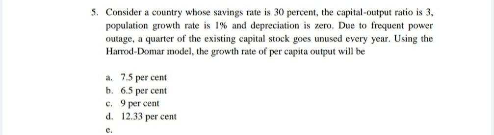 Consider A Country Whose Savings Rate Is 30 Percent The Capital Output Ratio Is 3 Population Growth Rate Is 1 And D 1