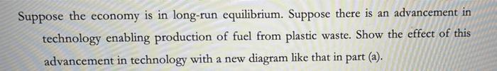 Suppose The Economy Is In Long Run Equilibrium Suppose There Is An Advancement In Technology Enabling Production Of Fue 1
