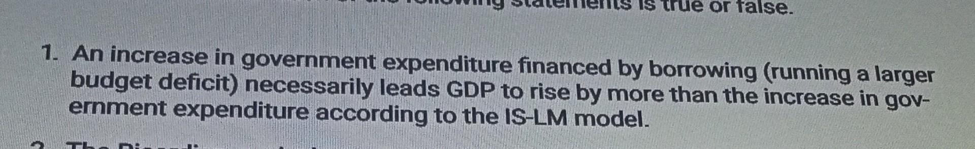 Due Or False 1 An Increase In Government Expenditure Financed By Borrowing Running A Larger Budget Deficit Necessari 1