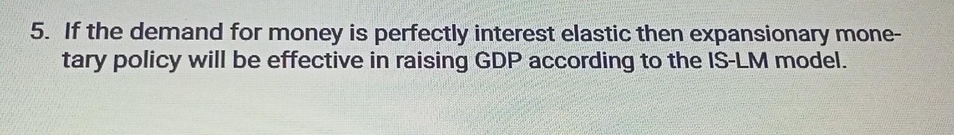 5 If The Demand For Money Is Perfectly Interest Elastic Then Expansionary Mone Tary Policy Will Be Effective In Raisin 1