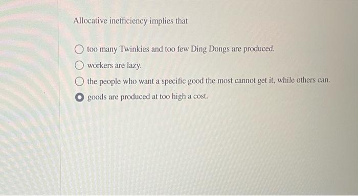 Allocative Inefficiency Implies That Too Many Twinkies And Too Few Ding Dongs Are Produced Workers Are Lazy The People 1