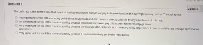 Question 5 2 Points The Cash Rate Is The Interest Rate That Financial Institutions Charge On Loans Or Pay To Borrow Fund 1