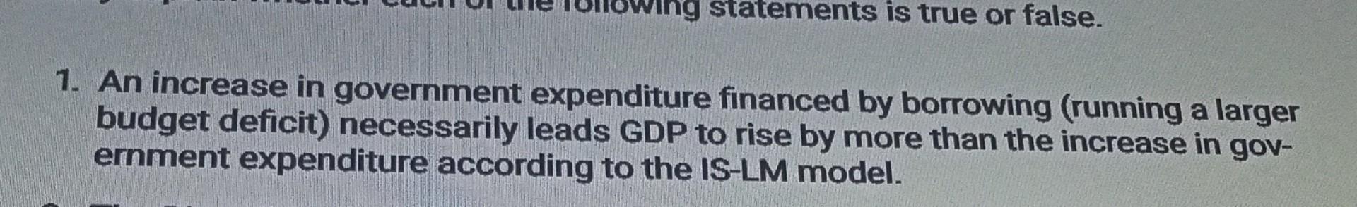 Statements Is True Or False 1 An Increase In Government Expenditure Financed By Borrowing Running A Larger Budget Def 1