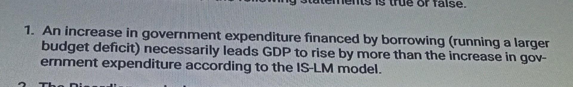 Or False 1 An Increase In Government Expenditure Financed By Borrowing Running A Larger Budget Deficit Necessarily L 1