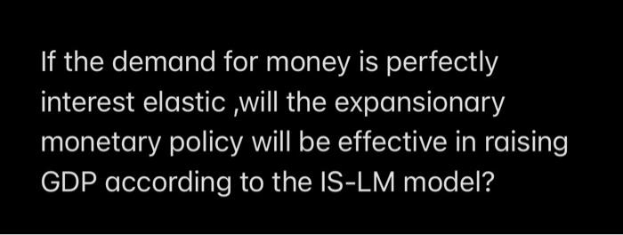 If The Demand For Money Is Perfectly Interest Elastic Will The Expansionary Monetary Policy Will Be Effective In Raising 1