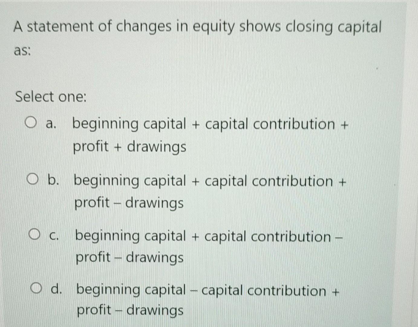 A Statement Of Changes In Equity Shows Closing Capital As Select One O A Beginning Capital Capital Contribution P 1