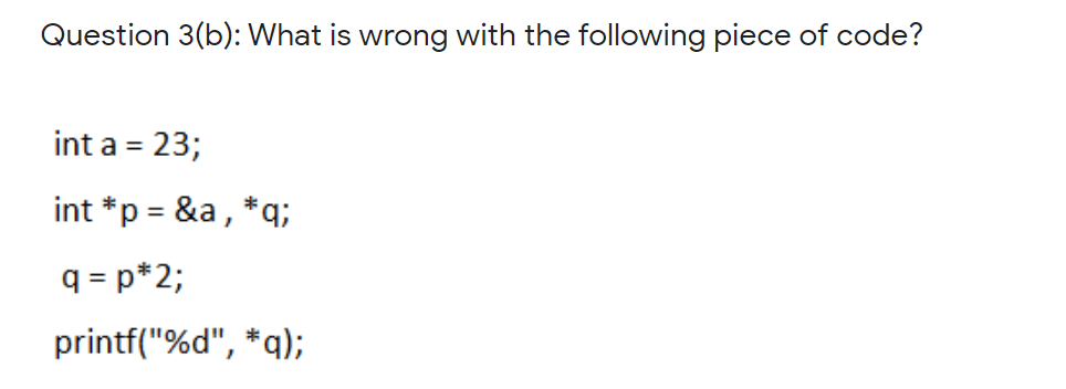 Question 3 B What Is Wrong With The Following Piece Of Code Int A 23 Int P A Q Q P 2 Printf D A 1