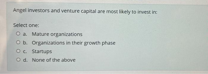 Angel Investors And Venture Capital Are Most Likely To Invest In Select One O A Mature Organizations O B Organizatio 1