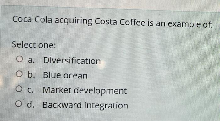 Coca Cola Acquiring Costa Coffee Is An Example Of Select One O A Diversification O B Blue Ocean O C Market Developm 1