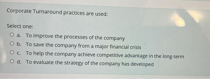 Corporate Turnaround Practices Are Used Select One O A To Improve The Processes Of The Company O B To Save The Compa 1