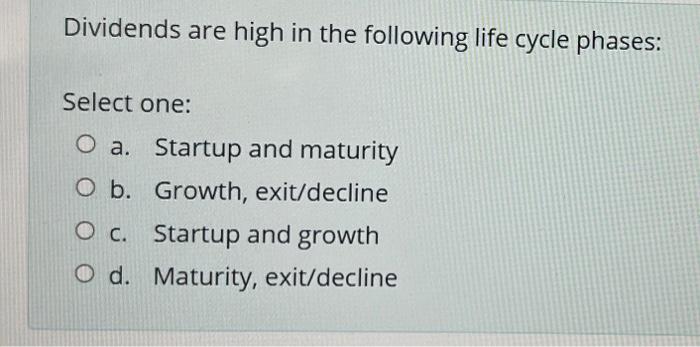 Dividends Are High In The Following Life Cycle Phases Select One O A Startup And Maturity O B Growth Exit Decline O 1