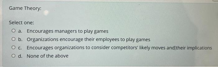 Game Theory Select One O A Encourages Managers To Play Games O B Organizations Encourage Their Employees To Play Gam 1