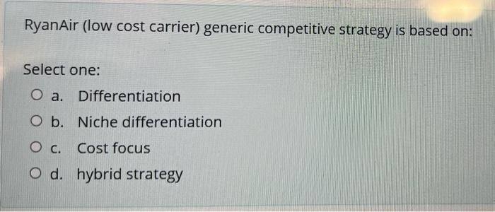 Ryanair Low Cost Carrier Generic Competitive Strategy Is Based On Select One O A Differentiation O B Niche Differe 1