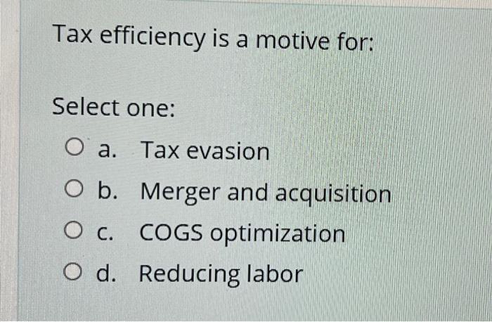 Tax Efficiency Is A Motive For Select One O A Tax Evasion O B Merger And Acquisition O C Cogs Optimization O D Red 1