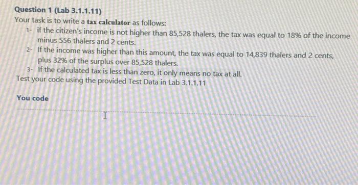Question 1 Lab 3 1 1 11 Your Task Is To Write A Tax Calculator As Follows 1 If The Citizen S Income Is Not Higher Th 1
