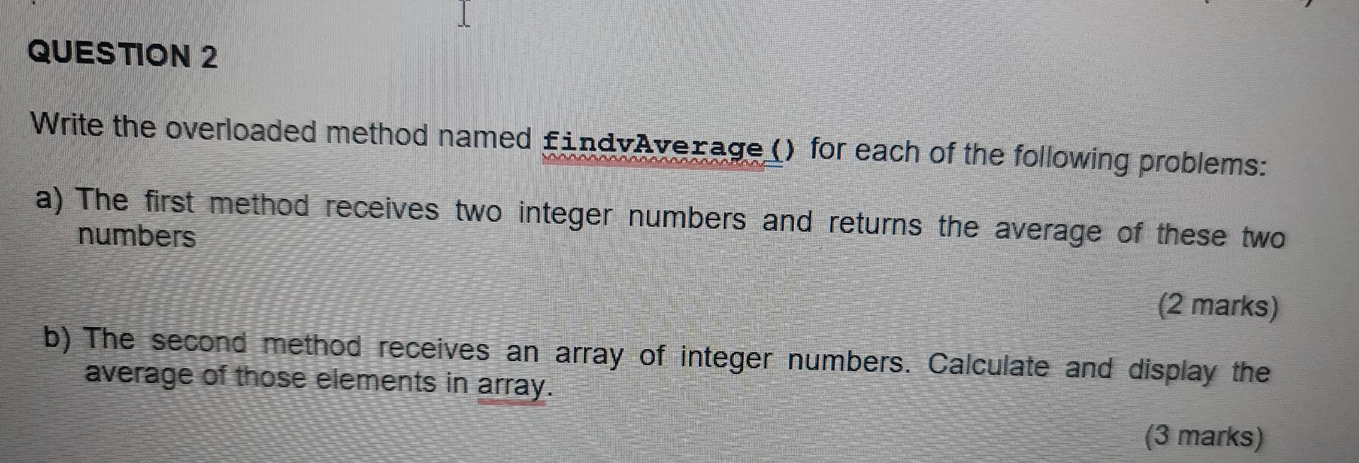 Question 2 Write The Overloaded Method Named Findvaverage For Each Of The Following Problems Loagoanen A The First 1