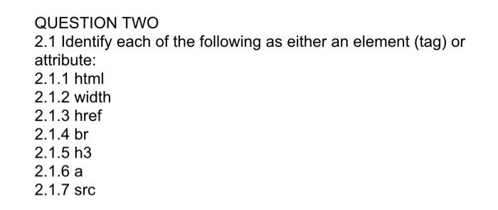 Question Two 2 1 Identify Each Of The Following As Either An Element Tag Or Attribute 2 1 1 Html 2 1 2 Width 2 1 3 Hr 1