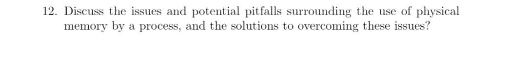 12 Discuss The Issues And Potential Pitfalls Surrounding The Use Of Physical Memory By A Process And The Solutions To 1