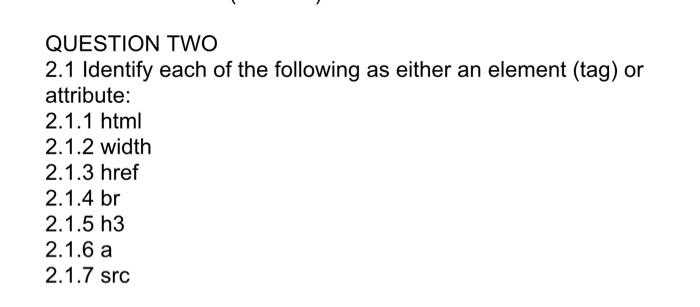 Question Two 2 1 Identify Each Of The Following As Either An Element Tag Or Attribute 2 1 1 Html 2 1 2 Width 2 1 3 Hr 1