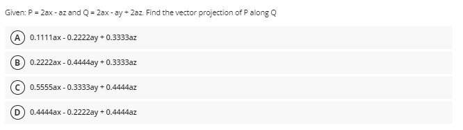 Given P 2ax Az And Q 2ax Ay Zaz Find The Vector Projection Of P Along Q A 0 1111ax 0 2222ay 0 3333az B 0 2 1