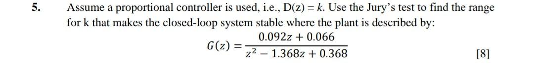 5 Assume A Proportional Controller Is Used I E D Z K Use The Jury S Test To Find The Range For K That Makes The 1