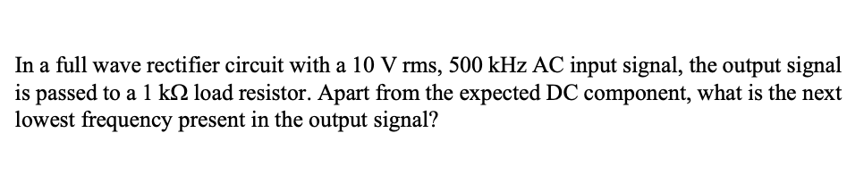 In A Full Wave Rectifier Circuit With A 10 V Rms 500 Khz Ac Input Signal The Output Signal Is Passed To A 1 K Load Res 1
