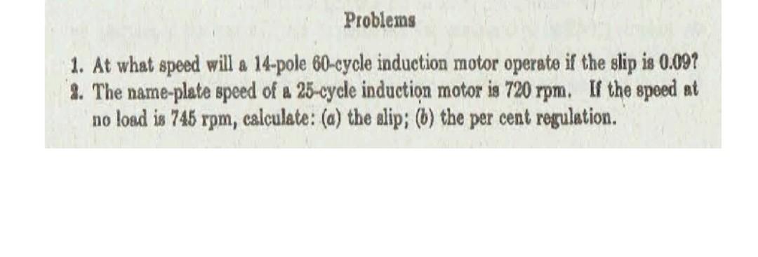 Problems 1 At What Speed Will A 14 Pole 60 Cycle Induction Motor Operate If The Slip Is 0 09 2 The Name Plate Speed O 1