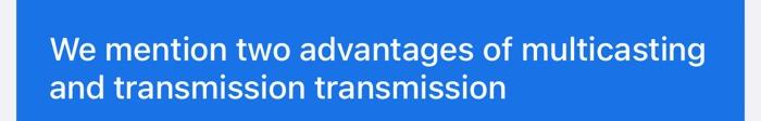 We Mention Two Advantages Of Multicasting And Transmission Transmission 1