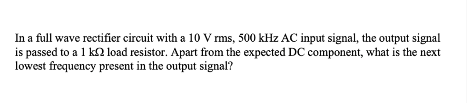 In A Full Wave Rectifier Circuit With A 10 V Rms 500 Khz Ac Input Signal The Output Signal Is Passed To A 1 K Load Res 1