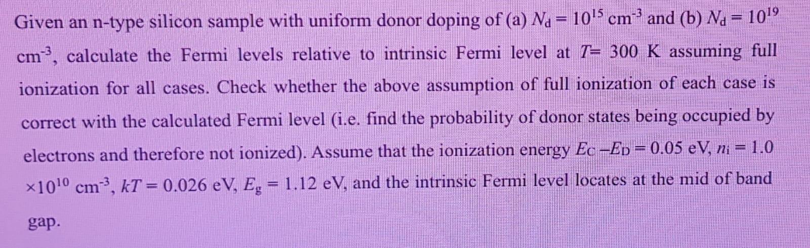 Given An N Type Silicon Sample With Uniform Donor Doping Of A Na 10 5 Cm And B N 10 9 Cm3 Calculate The Ferm 1