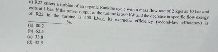 Ii R22 Enters A Turbine Of An Organic Rankine Cycle With A Mass Flow Rate Of 2 Kg S At 10 Bar And Exits At 1 Bar If Th 1