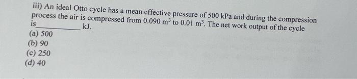 Iii An Ideal Otto Cycle Has A Mean Effective Pressure Of 500 Kpa And During The Compression Process The Air Is Compress 1