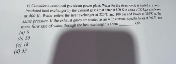 V Consider A Combined Gas Steam Power Plant Water For The Steam Cycle Is Heated In A Well Insulated Heat Exchanger By 1