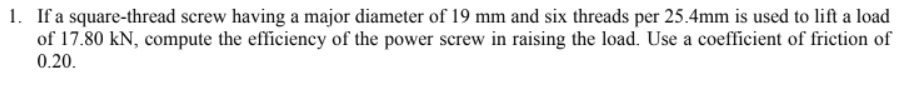 1 If A Square Thread Screw Having A Major Diameter Of 19 Mm And Six Threads Per 25 4mm Is Used To Lift A Load Of 17 80 1
