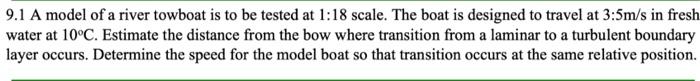 9 1 A Model Of A River Towboat Is To Be Tested At 1 18 Scale The Boat Is Designed To Travel At 3 5m S In Fresh Water At 1