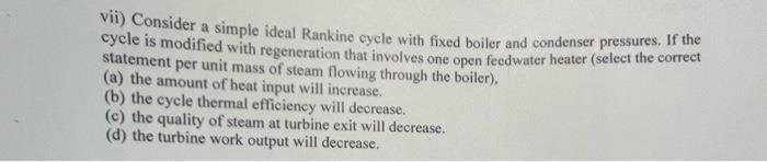 Vii Consider A Simple Ideal Rankine Cycle With Fixed Boiler And Condenser Pressures If The Cycle Is Modified With Rege 1