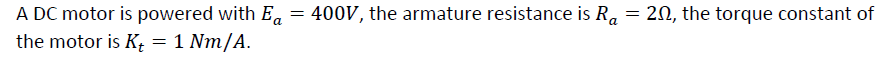 A Dc Motor Is Powered With Ea 400v The Armature Resistance Is Ra 20 The Torque Constant Of The Motor Is K 1 Nm 1
