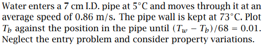 Water Enters A 7 Cm I D Pipe At 5 C And Moves Through It At An Average Speed Of 0 86 M S The Pipe Wall Is Kept At 73 C 1