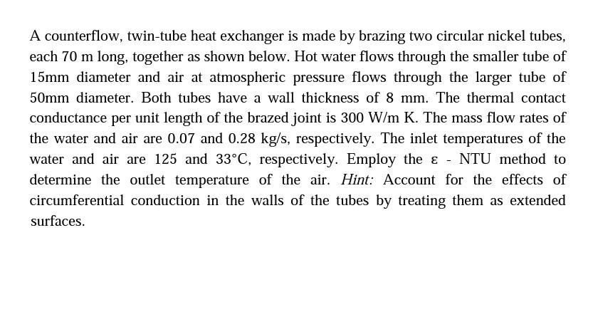 A Counterflow Twin Tube Heat Exchanger Is Made By Brazing Two Circular Nickel Tubes Each 70 M Long Together As Shown 1
