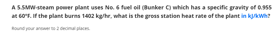 A 5 5mw Steam Power Plant Uses No 6 Fuel Oil Bunker C Which Has A Specific Gravity Of 0 955 At 60 F If The Plant Bur 1
