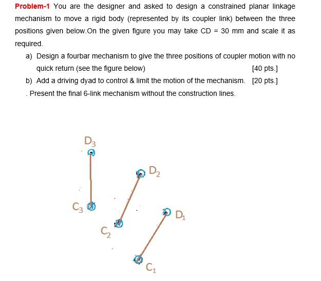 Problem 1 You Are The Designer And Asked To Design A Constrained Planar Linkage Mechanism To Move A Rigid Body Represen 1