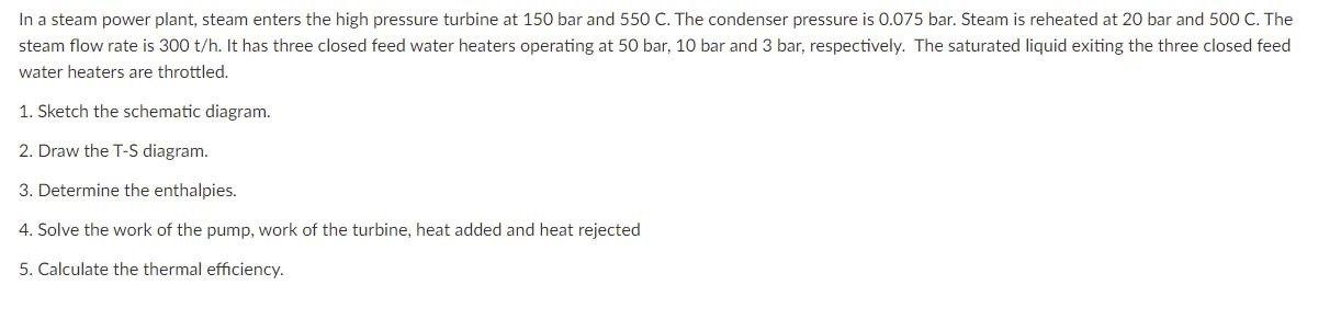 In A Steam Power Plant Steam Enters The High Pressure Turbine At 150 Bar And 550 C The Condenser Pressure Is 0 075 Bar 1