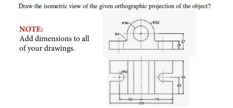 Draw The Isometric View Of The Given Orthographic Projection Of The Object Note S Add Dimensions To All Of Your Drawin 1