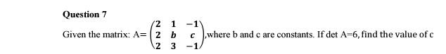 Question 7 Given The Matrix A 2 B 2 3 2 1 1 C Where B And C Are Constants If Det A 6 Find The Value Of C 1 1