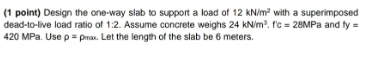 1 Point Design The One Way Slab To Support A Load Of 12 Kn M With A Superimposed Dead To Live Load Ratio Of 1 2 Assu 1