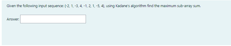 Given The Following Input Sequence 2 1 3 4 1 2 1 5 4 Using Kadane S Algorithm Find The Maximum Sub Array Sum 1