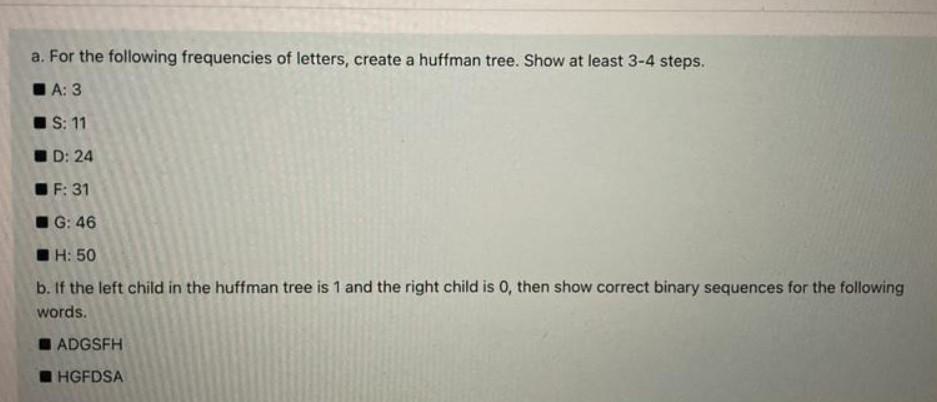 A For The Following Frequencies Of Letters Create A Huffman Tree Show At Least 3 4 Steps A 3 S 11 D 24 F 31 G 4 1