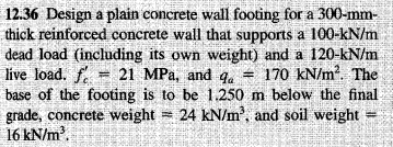 12 36 Design A Plain Concrete Wall Footing For A 300 Mm Thick Reinforced Concrete Wall That Supports A 100 Kn M Dead Lo 1