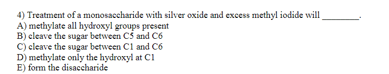 4 Treatment Of A Monosaccharide With Silver Oxide And Excess Methyl Iodide Will A Methylate All Hydroxyl Groups Presen 1