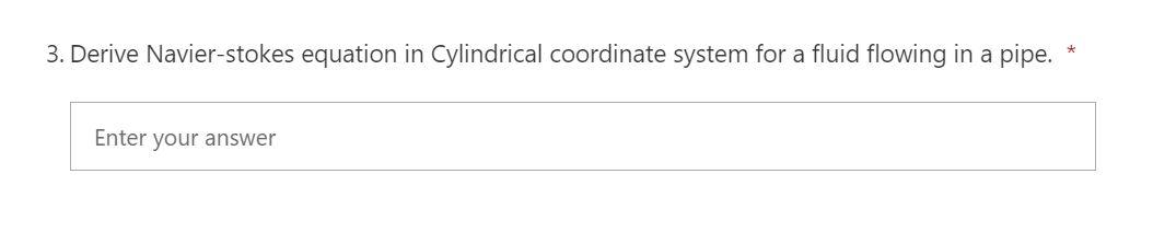 3 Derive Navier Stokes Equation In Cylindrical Coordinate System For A Fluid Flowing In A Pipe Enter Your Answer 1